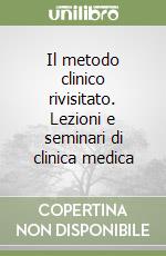 Il metodo clinico rivisitato. Lezioni e seminari di clinica medica