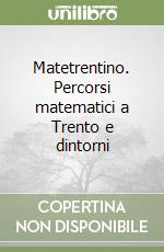 Matetrentino. Percorsi matematici a Trento e dintorni