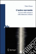 L'Astro narrante. La luna nella scienza e nella letteratura italiana libro