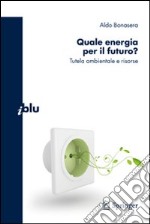 Quale energia per il futuro? Tutela ambientale e risorse libro