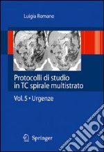 Protocolli di studio in TC spirale multistrato. Vol. 5: Urgenza libro