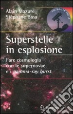 Superstelle in esplosione. Fare cosmologia con le supernovae e i gamma-ray burst. Ediz. illustrata