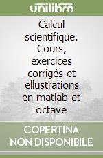 Calcul scientifique. Cours, exercices corrigés et ellustrations en matlab et octave libro