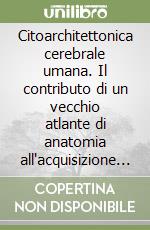 Citoarchitettonica cerebrale umana. Il contributo di un vecchio atlante di anatomia all'acquisizione delle nuove conoscenze sul cervello libro