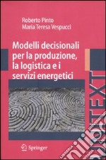 Modelli decisionali per la produzione, la logistica ed i servizi energetici libro