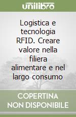 Logistica e tecnologia RFID. Creare valore nella filiera alimentare e nel largo consumo libro