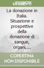 La donazione in Italia. Situazione e prospettive della donazione di sangue, organi, tessuti, cellule e midollo osseo libro