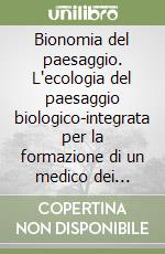 Bionomia del paesaggio. L'ecologia del paesaggio biologico-integrata per la formazione di un medico dei sistemi ecologici libro