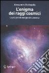 L'enigma dei raggi cosmici. Le più grandi energie dell'universo libro