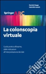 La colonscopia virtuale. Guida pratica all'esame, dalle indicazioni all'interpretazione dei dati libro