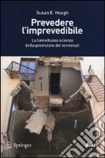 Prevedere l'imprevedibile. La tumultuosa scienza della previsione dei terremoti libro