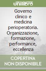 Governo clinico e medicina perioperatoria. Organizzazione, formazione, performance, eccellenza libro