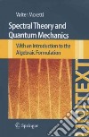 Spectral theory and quantum mechanics. With an introduction to the algebraic formulation libro di Moretti Walter