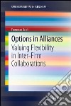 Options in alliances. Valuing flexibility in inter-firm collaborations libro di Baldi Francesco