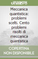 Meccanica quantistica: problemi scelti. Cento problemi risolti di meccanica quantistica