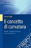 Il concetto di curvatura. Genesi, sviluppo e intreccio fisico-matematico libro