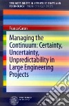 Managing the continuum. Certainty, uncertainty, unpredicatability in large engineering projects libro di Caron Franco