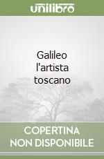 Galileo l'artista toscano libro