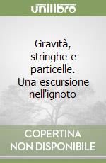 Gravità, stringhe e particelle. Una escursione nell'ignoto libro