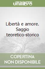 Libertà e amore. Saggio teoretico-storico libro