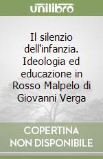 Il silenzio dell'infanzia. Ideologia ed educazione in Rosso Malpelo di Giovanni Verga libro