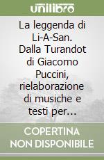 La leggenda di Li-A-San. Dalla Turandot di Giacomo Puccini, rielaborazione di musiche e testi per l'approccio didattico dei più giovani al melodramma libro