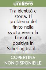 Tra identità e storia. Il problema del finito nella svolta verso la filosofia positiva in Schelling tra il 1809 ed il 1834 libro