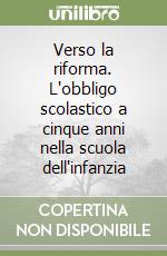 Verso la riforma. L'obbligo scolastico a cinque anni nella scuola dell'infanzia libro