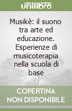Musikè: il suono tra arte ed educazione. Esperienze di musicoterapia nella scuola di base libro