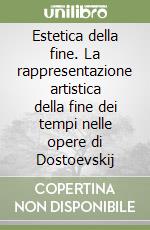 Estetica della fine. La rappresentazione artistica della fine dei tempi nelle opere di Dostoevskij libro