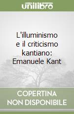 L'illuminismo e il criticismo kantiano: Emanuele Kant libro