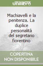 Machiavelli e la penitenza. La duplice personalità del segretario fiorentino libro