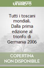 Tutti i toscani mondiali. Dalla prima edizione al trionfo di Germania 2006