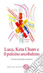 Luca, Keta Chum e il pulcino arcobaleno. Tre storie, una lettera e una poesia