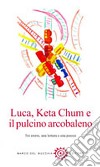 Luca, Keta Chum e il pulcino arcobaleno. Tre storie, una lettera e una poesia libro