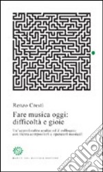 Fare musica oggi: difficoltà e gioie. Un'approfondita analisi ed il colloquio con trenta compositori e operatori musicali libro