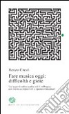 Fare musica oggi: difficoltà e gioie. Un'approfondita analisi ed il colloquio con trenta compositori e operatori musicali libro