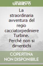 La straordinaria avventura del regio cacciatorpediniere Turbine. Perché non si dimentichi