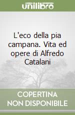 L'eco della pia campana. Vita ed opere di Alfredo Catalani libro