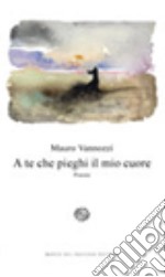 A te che pieghi il mio cuore libro