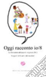 Oggi racconto io. La fantastoria del popolo migrante 2012. I segreti delle arti e dei mestieri. Vol. 8 libro