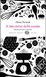 Il lato dolce della cucina. Ricette di torte e biscotti