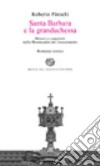 Santa Barbara e la granduchessa. Misteri e complotti nella Montecatini del Rinascimento libro di Pinochi Roberto