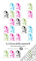 La forza della natura. Padre Galileo Babbini 2016. Racconti, poesie, immagini. Vol. 8 libro