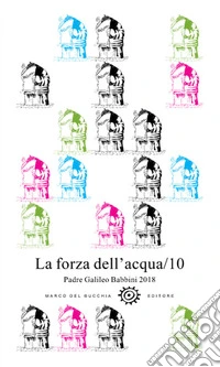La forza dell'acqua. Padre Galileo Babbini 2018. Racconti, poesie, immagini. Vol. 10 libro