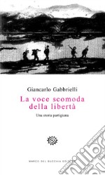 La voce scomoda della libertà. Una storia partigiana libro