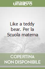 Like a teddy bear. Per la Scuola materna libro