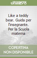 Like a teddy bear. Guida per l'insegnante. Per la Scuola materna libro