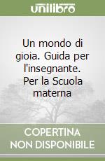 Un mondo di gioia. Guida per l'insegnante. Per la Scuola materna libro