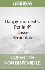 Happy moments. Per la 4ª classe elementare libro